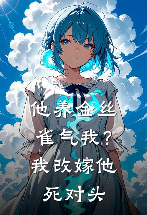 他养金丝雀气我？我改嫁他死对头