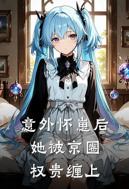 意外怀崽后，她被京圈权贵缠上