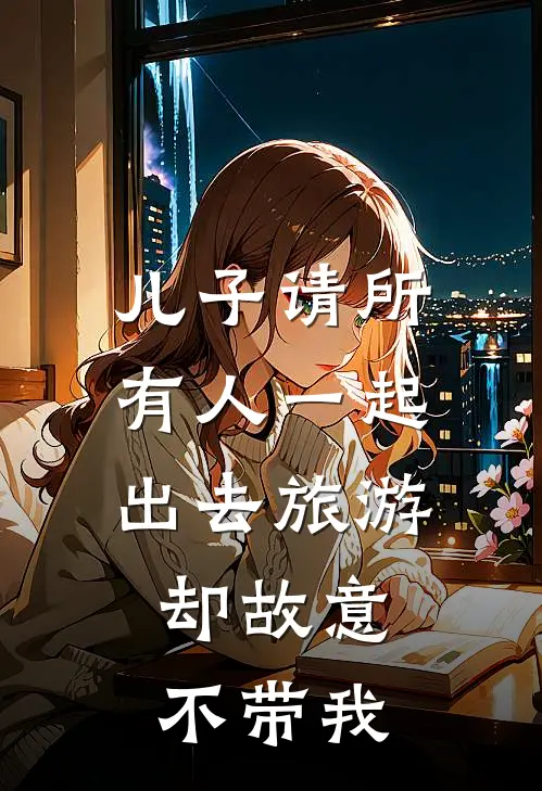 儿子请所有人一起出去旅游，却故意不带我