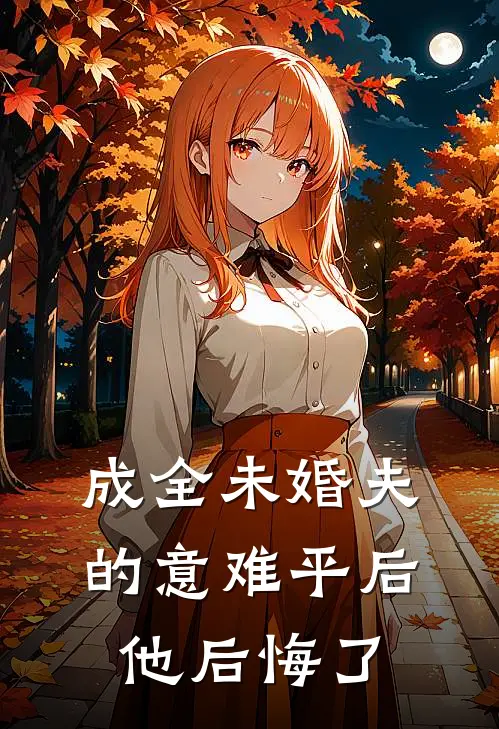 成全未婚夫的意难平后，他后悔了