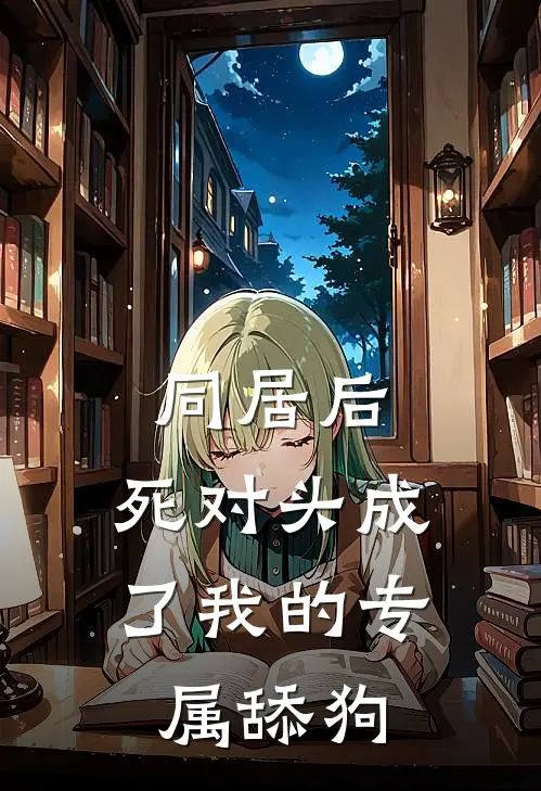 同居后，死对头成了我的专属舔狗