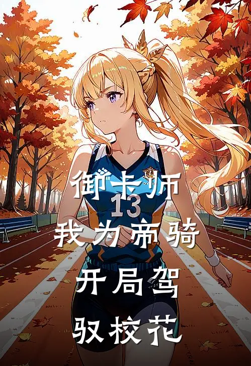 御卡师：我为帝骑，开局驾驭校花