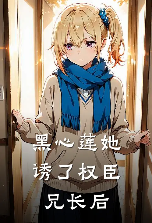 黑心莲她诱了权臣兄长后