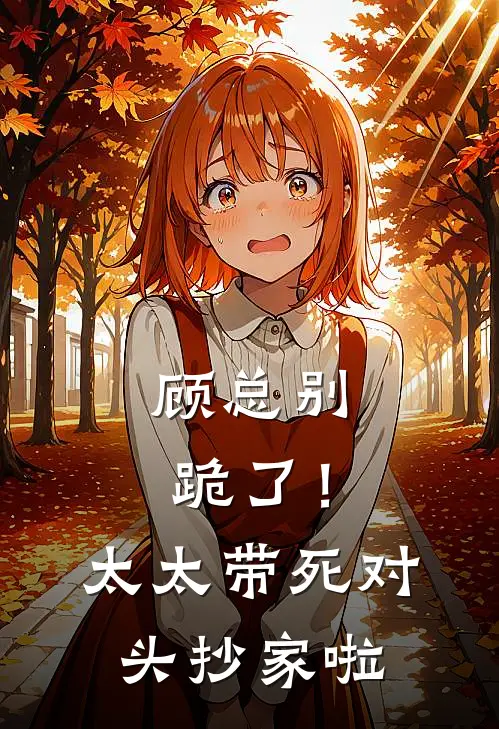 顾总别跪了！太太带死对头抄家啦