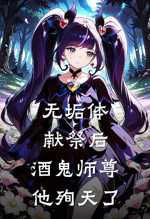 无垢体献祭后，酒鬼师尊他殉天了