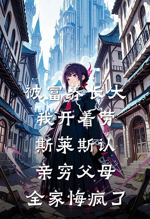 被富养长大我开着劳斯莱斯认亲穷父母，全家悔疯了